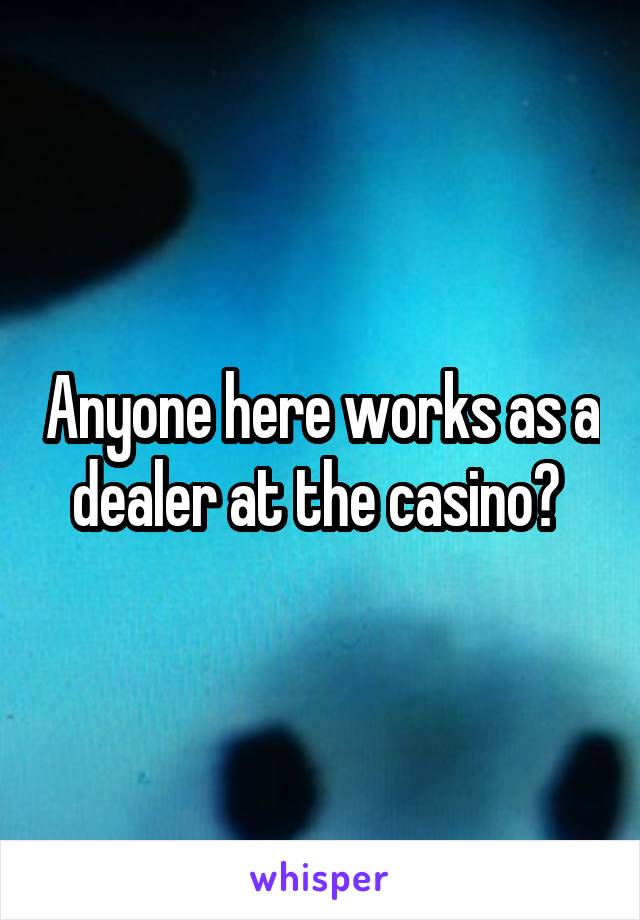 Anyone here works as a dealer at the casino? 