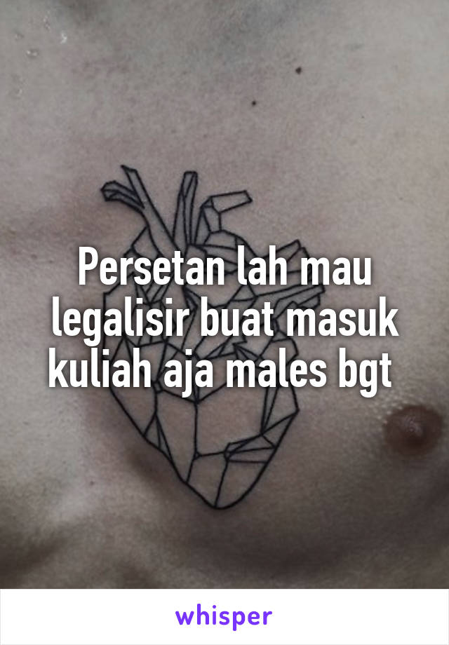 Persetan lah mau legalisir buat masuk kuliah aja males bgt 