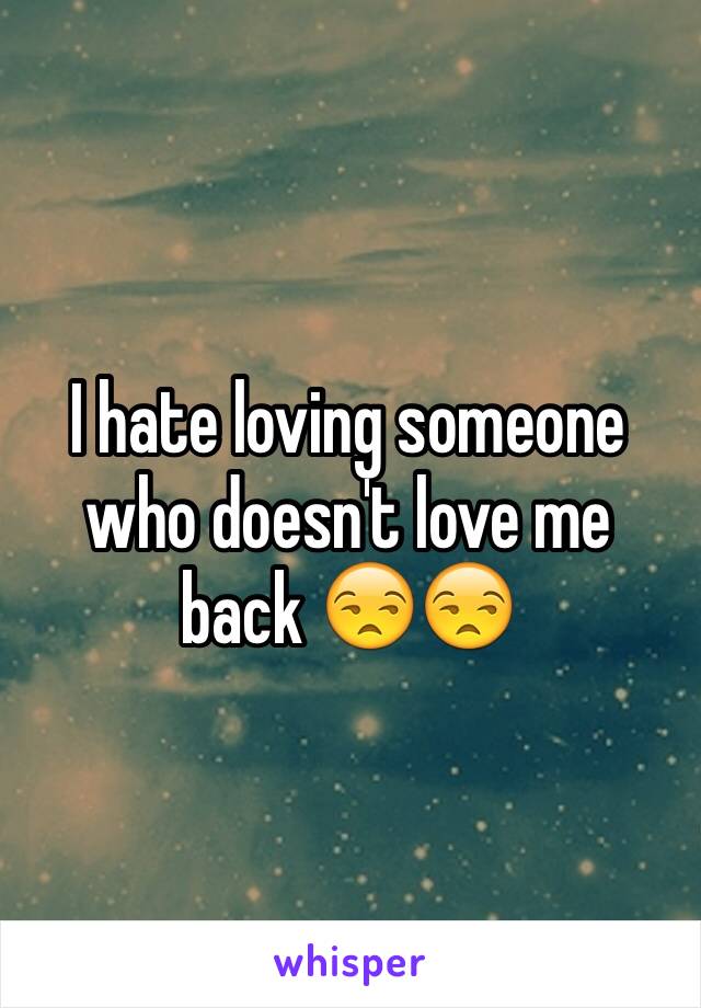 I hate loving someone who doesn't love me back 😒😒