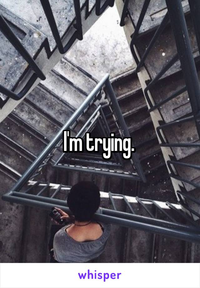 I'm trying. 