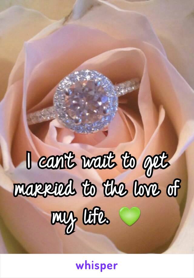 I can't wait to get married to the love of my life. 💚