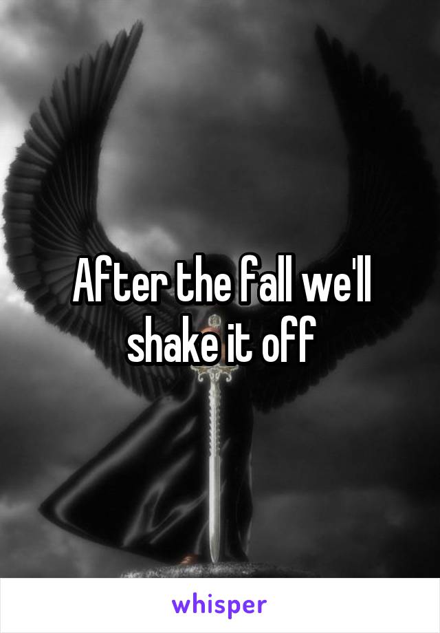 After the fall we'll shake it off