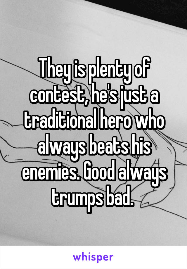 They is plenty of contest, he's just a traditional hero who always beats his enemies. Good always trumps bad. 