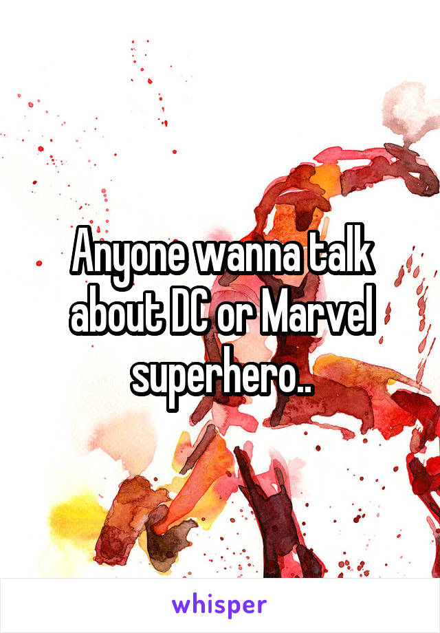 Anyone wanna talk about DC or Marvel superhero..