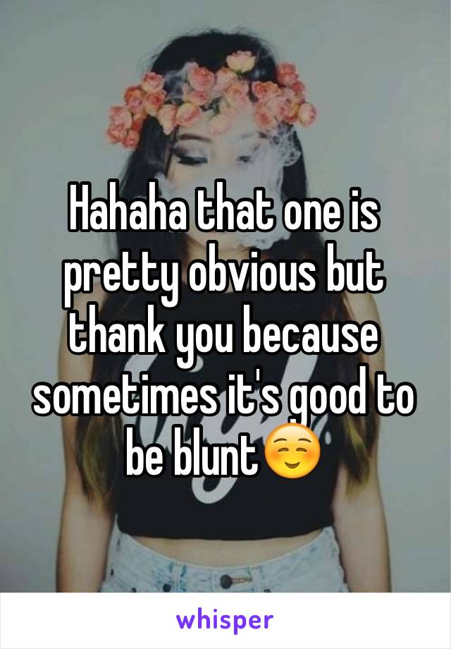 Hahaha that one is pretty obvious but thank you because sometimes it's good to be blunt☺️