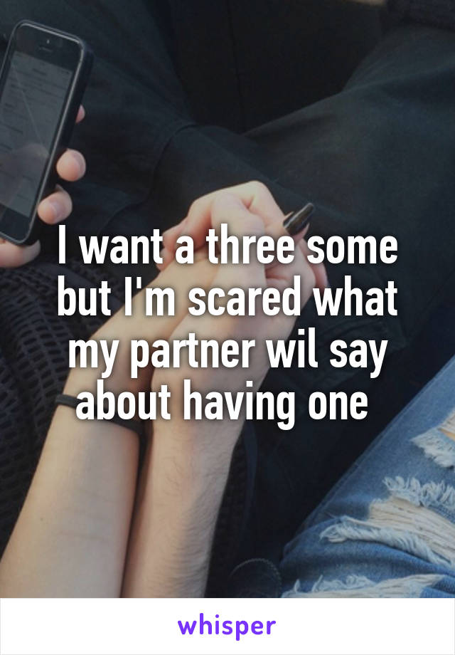 I want a three some but I'm scared what my partner wil say about having one 