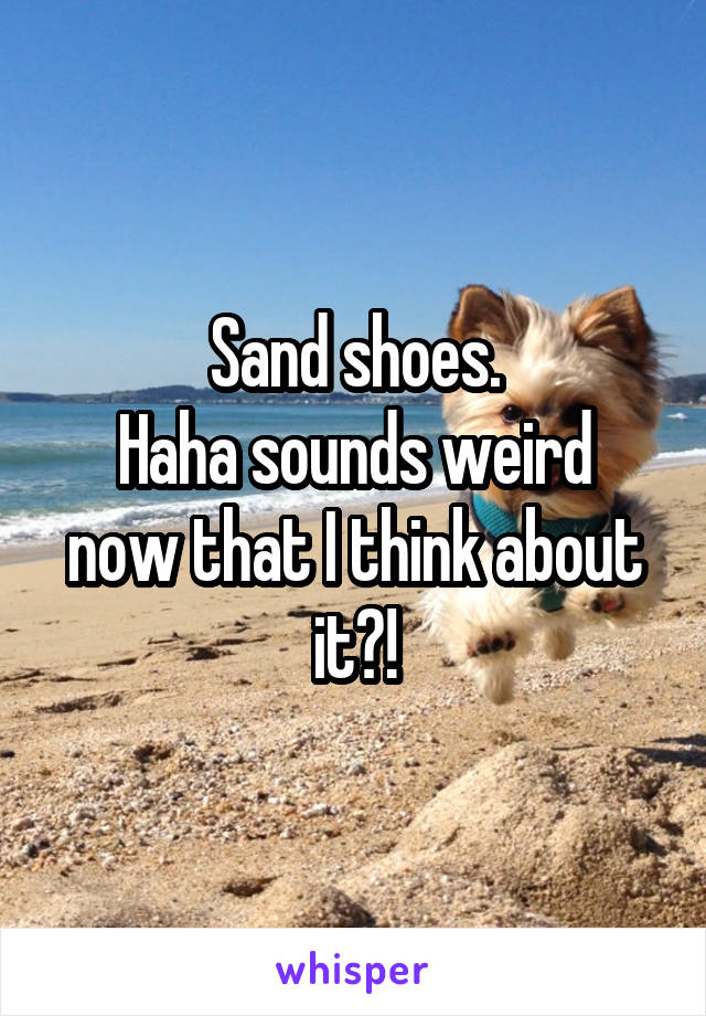 Sand shoes.
Haha sounds weird now that I think about it?!