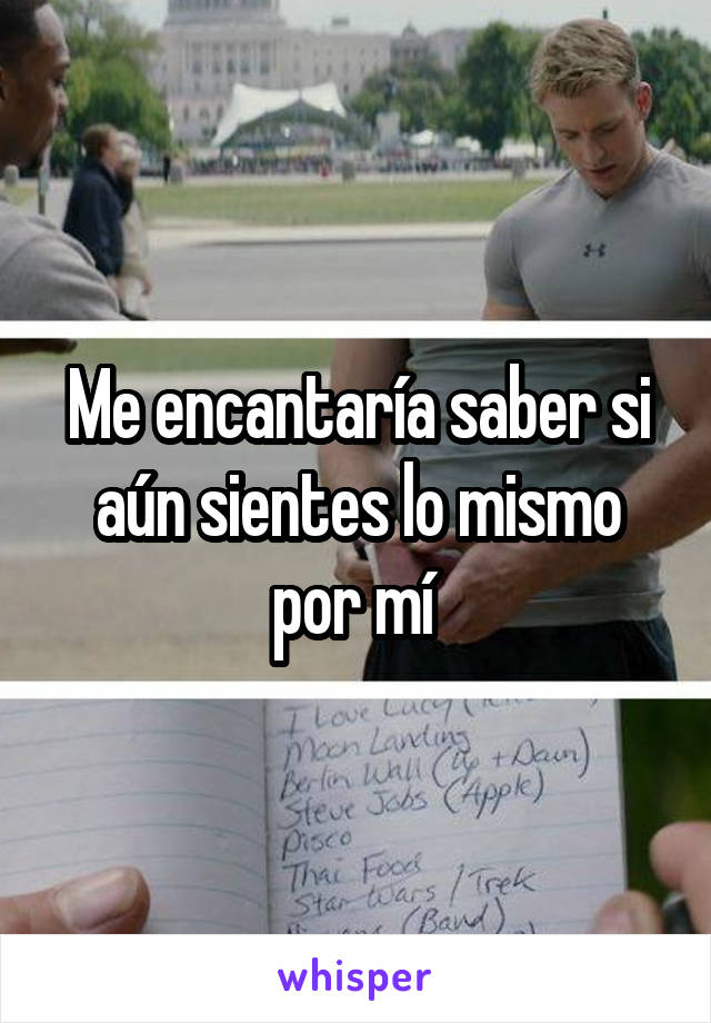 Me encantaría saber si aún sientes lo mismo por mí 