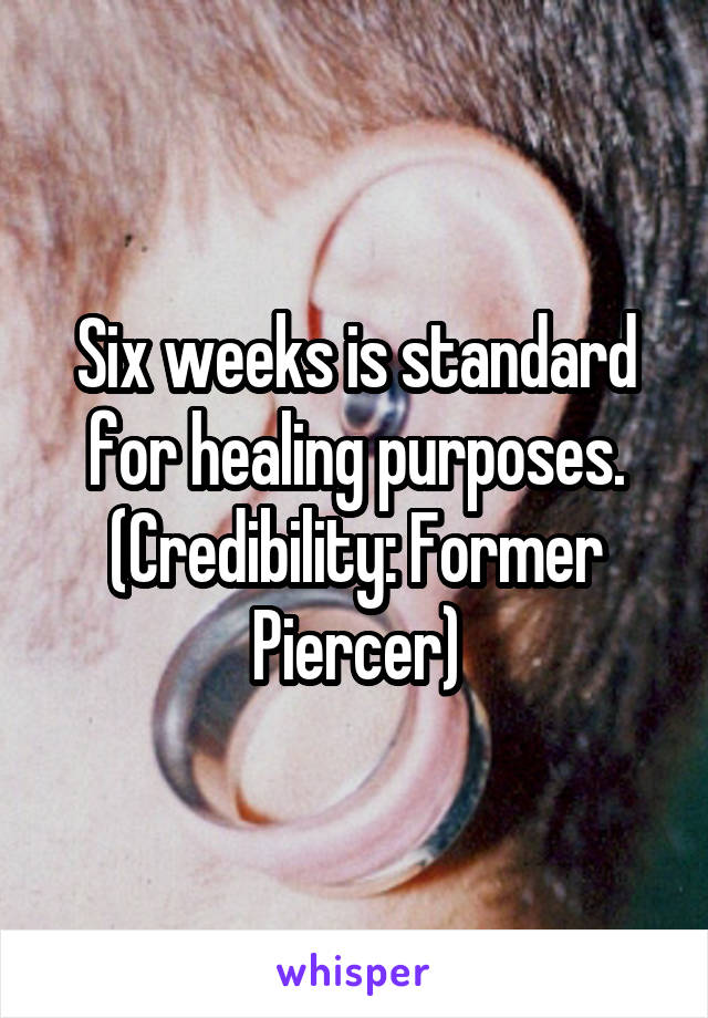 Six weeks is standard for healing purposes.
(Credibility: Former Piercer)