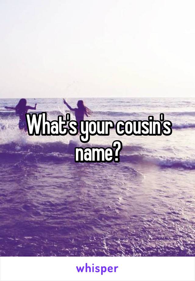 What's your cousin's name?