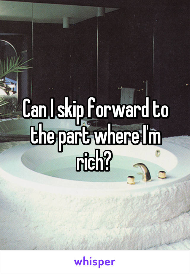 Can I skip forward to the part where I'm rich? 