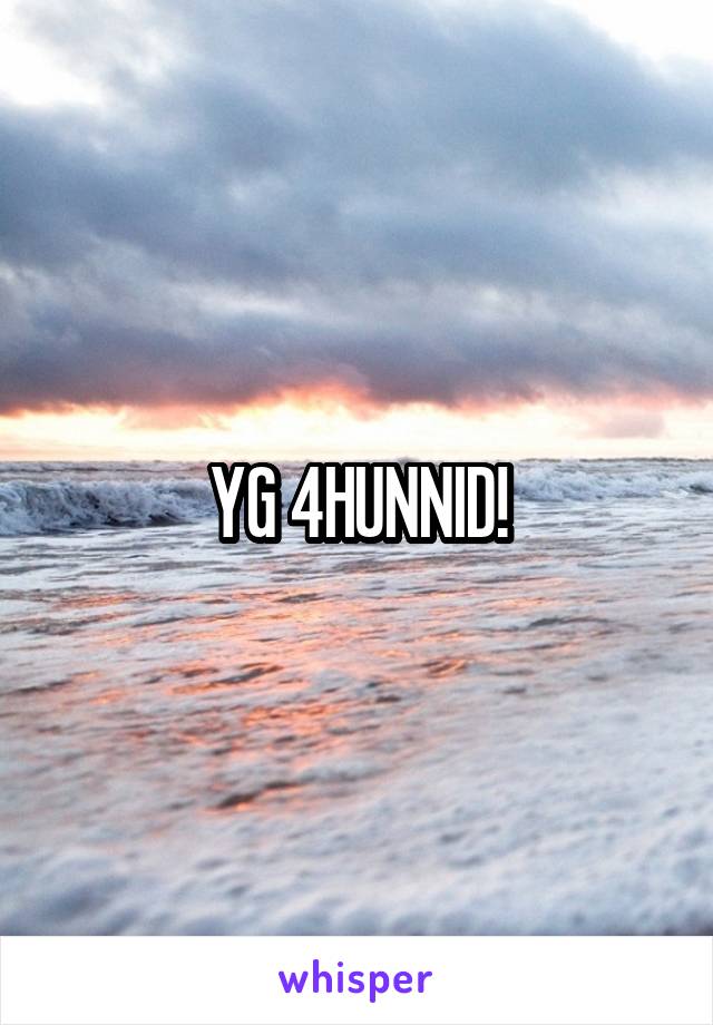 YG 4HUNNID!