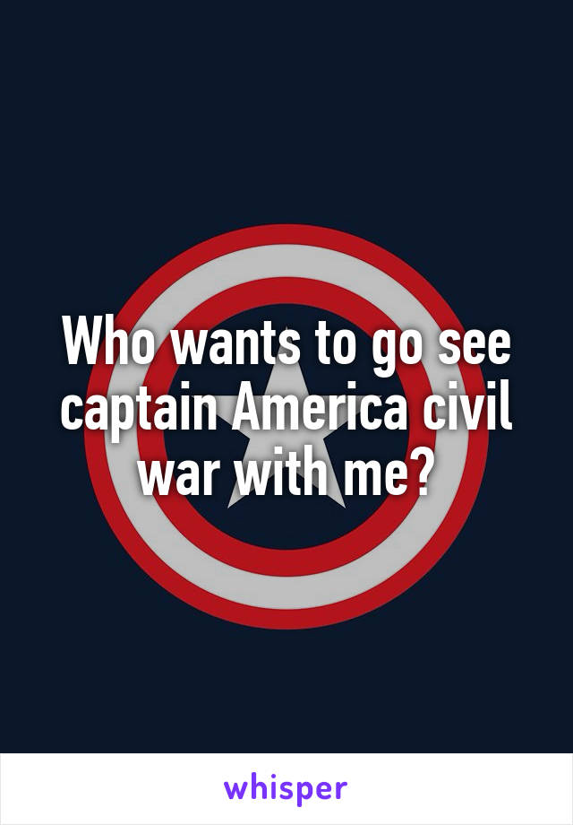 Who wants to go see captain America civil war with me?