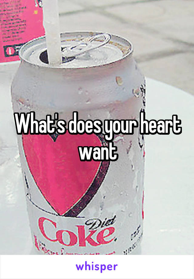 What's does your heart want