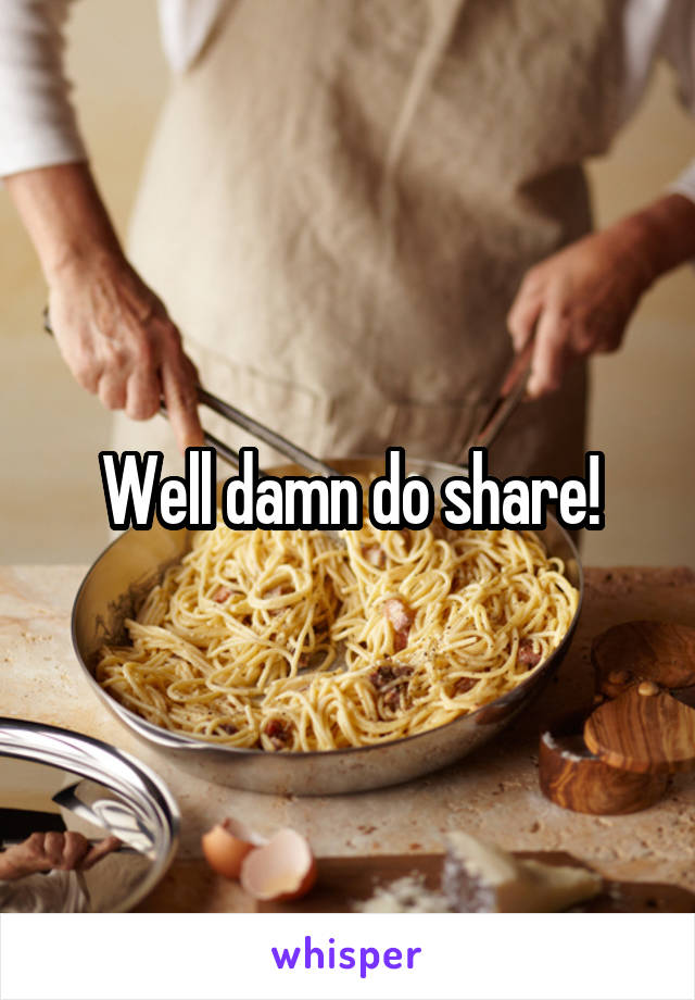 Well damn do share!