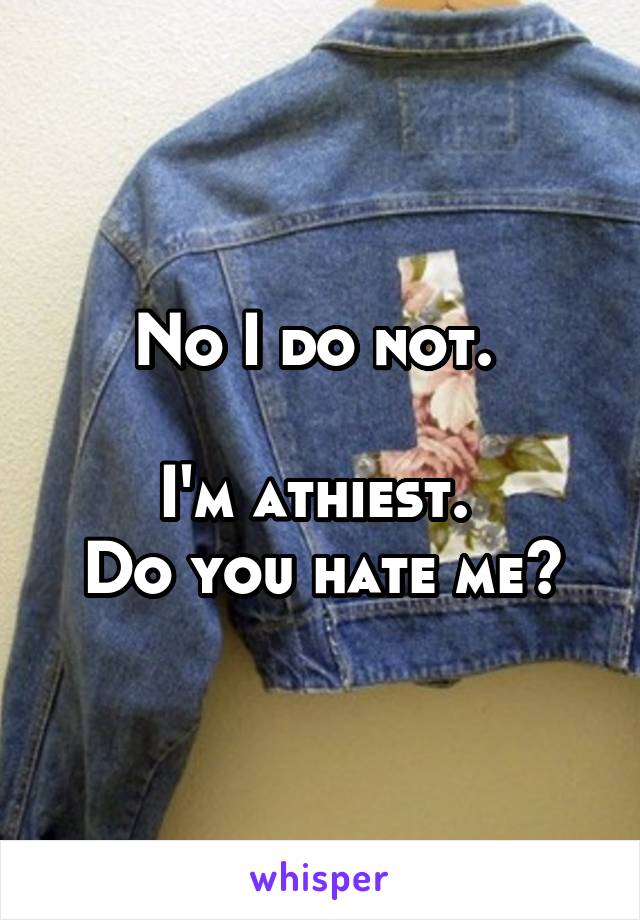 No I do not. 

I'm athiest. 
Do you hate me?