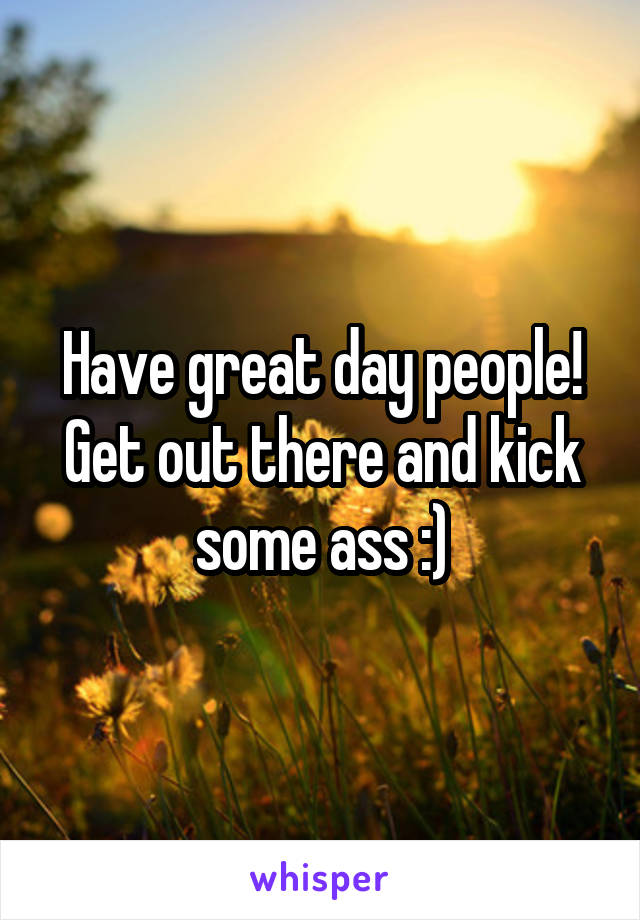 Have great day people!
Get out there and kick some ass :)