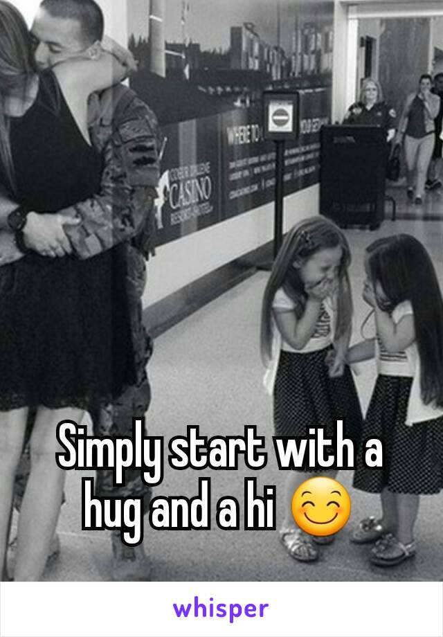 Simply start with a hug and a hi 😊