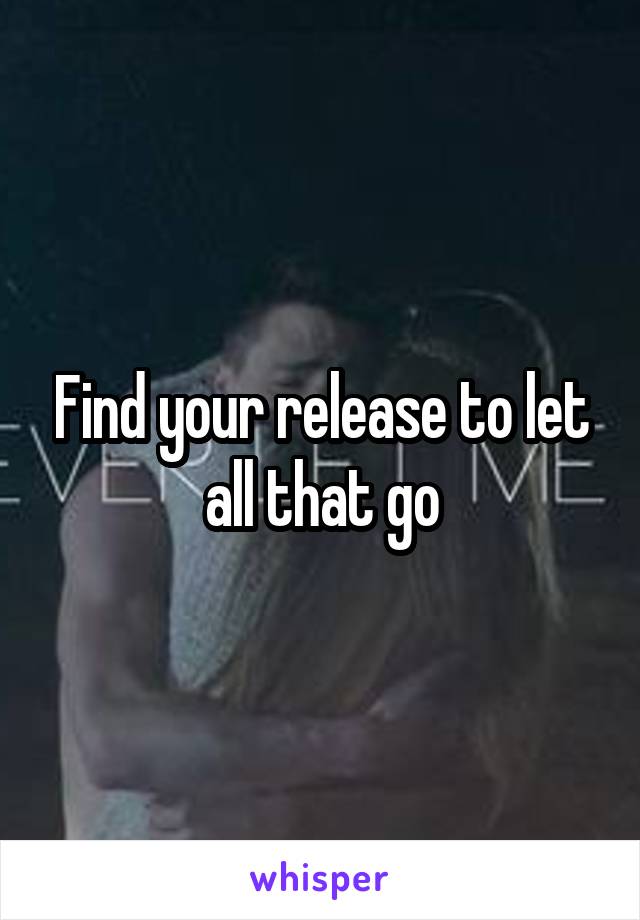 Find your release to let all that go