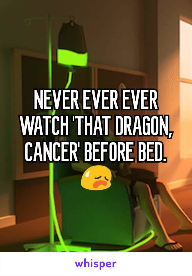 NEVER EVER EVER WATCH 'THAT DRAGON, CANCER' BEFORE BED. 😥