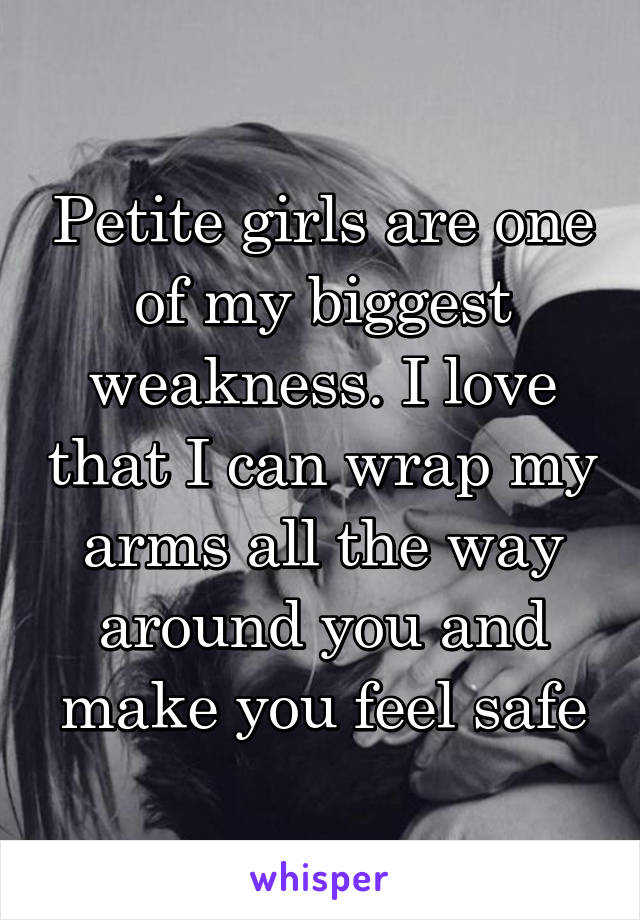 Petite girls are one of my biggest weakness. I love that I can wrap my arms all the way around you and make you feel safe