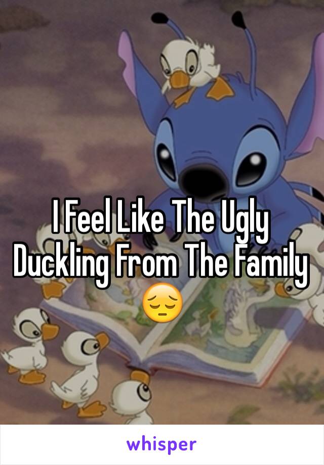 I Feel Like The Ugly Duckling From The Family 😔