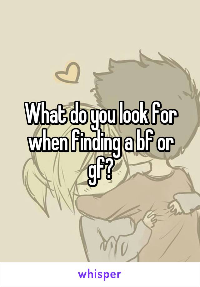 What do you look for when finding a bf or gf?