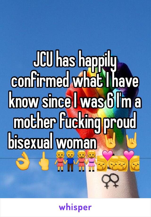 JCU has happily confirmed what I have know since I was 6 I'm a mother fucking proud bisexual woman 🤘🤘👌🖕👫👭💏👩‍❤️‍💋‍👩