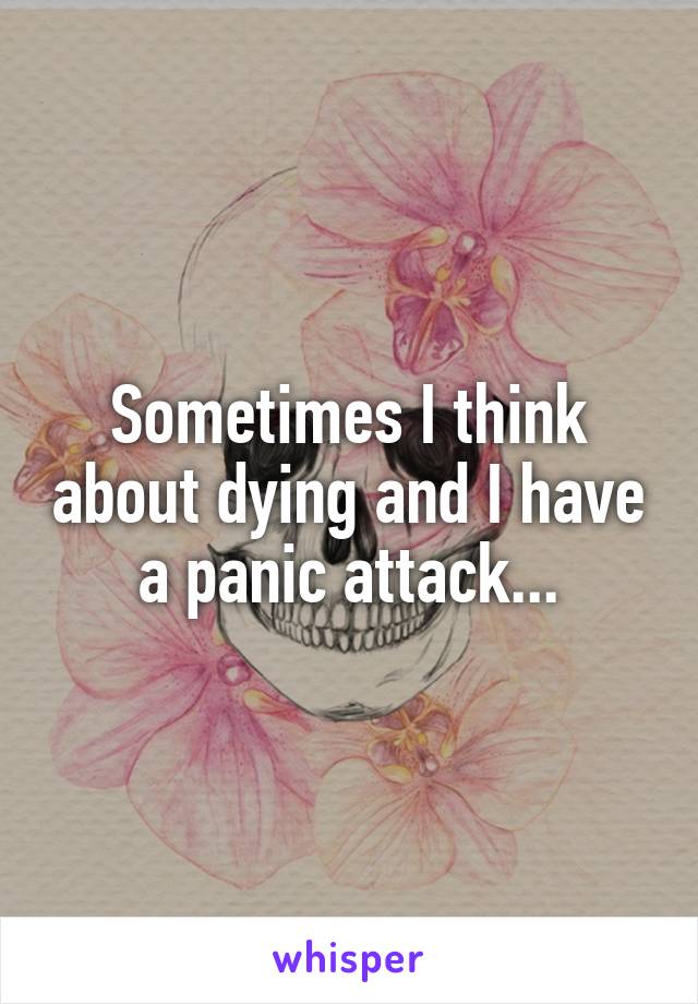 Sometimes I think about dying and I have a panic attack...