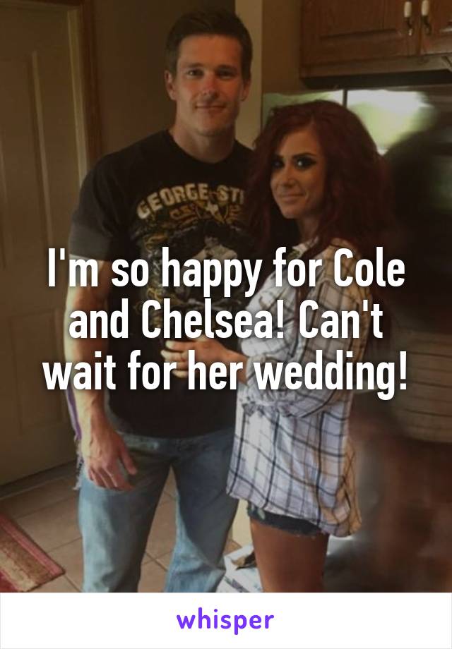 I'm so happy for Cole and Chelsea! Can't wait for her wedding!