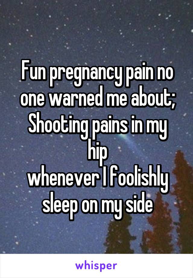 Fun pregnancy pain no one warned me about;
Shooting pains in my hip
whenever I foolishly
sleep on my side