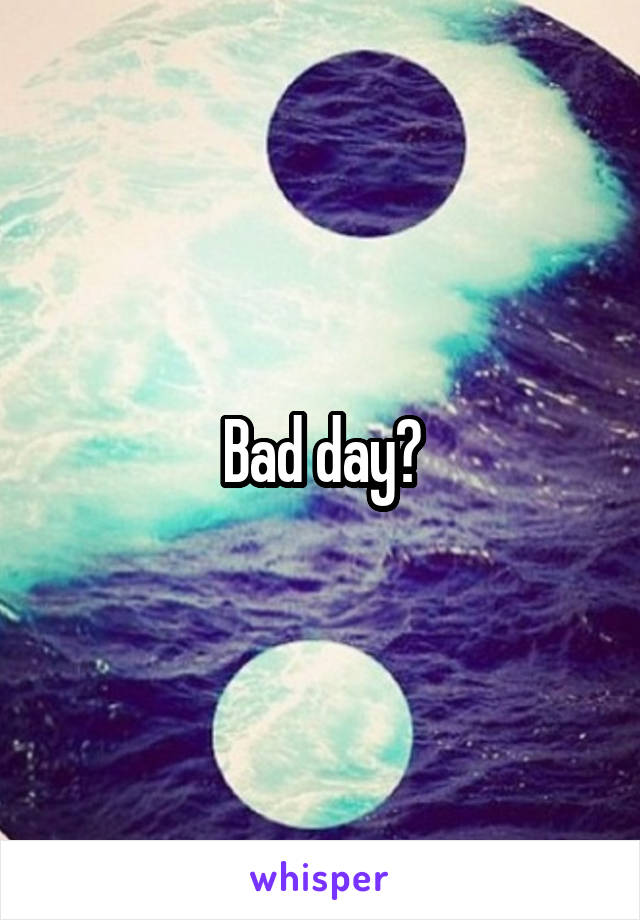 Bad day?