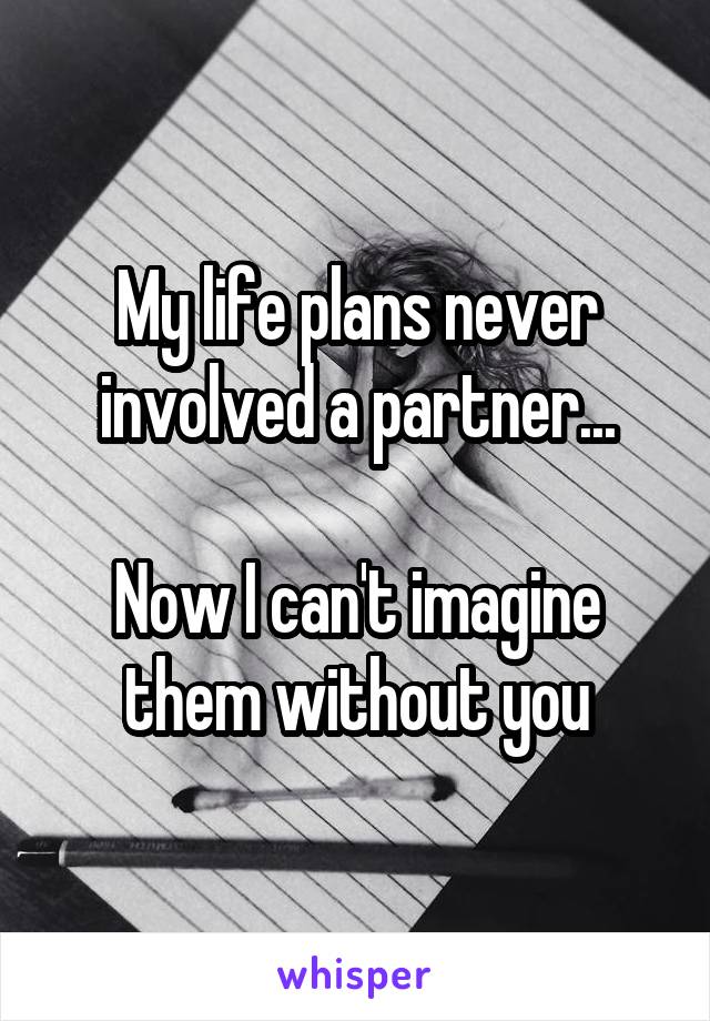 My life plans never involved a partner...

Now I can't imagine them without you