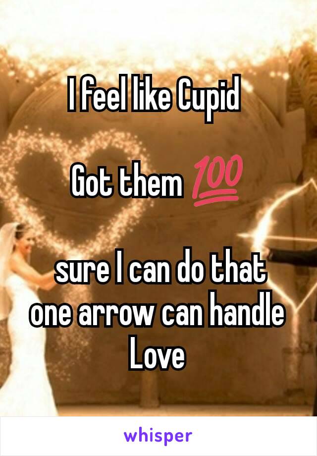 I feel like Cupid 

Got them 💯

 sure I can do that   one arrow can handle
Love