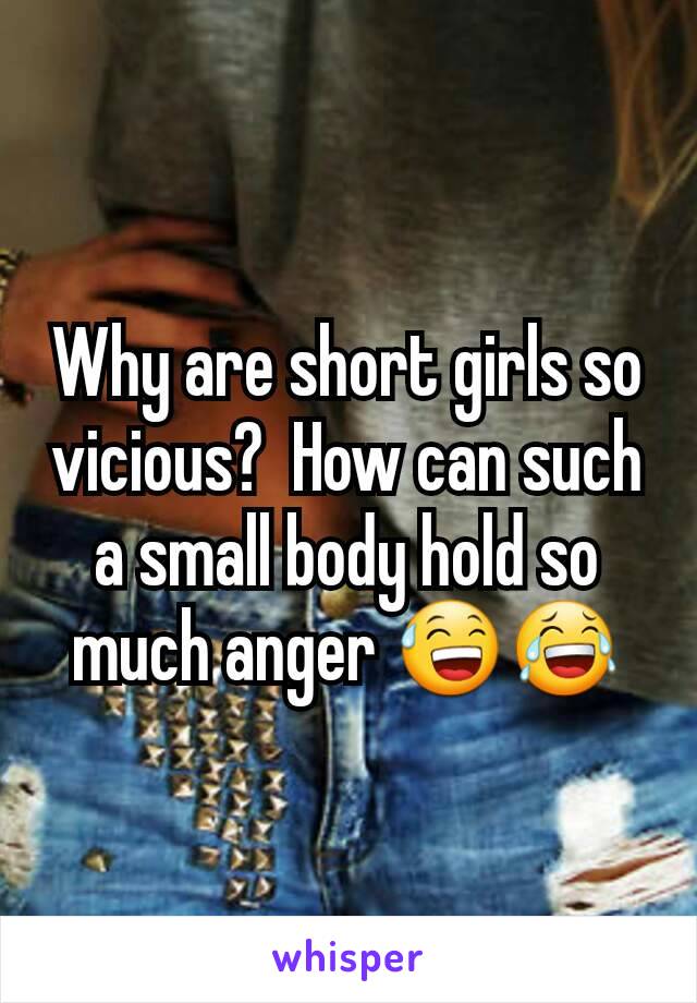 Why are short girls so vicious?  How can such a small body hold so much anger 😅😂