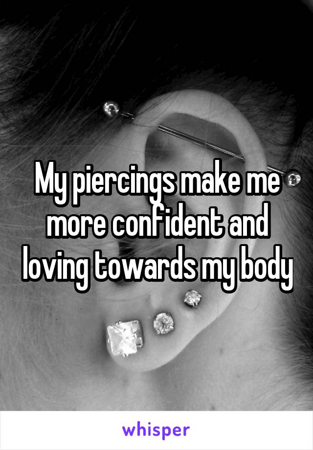 My piercings make me more confident and loving towards my body