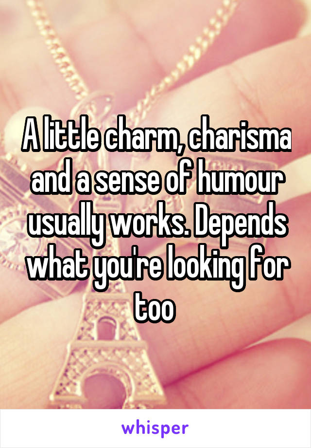 A little charm, charisma and a sense of humour usually works. Depends what you're looking for too 