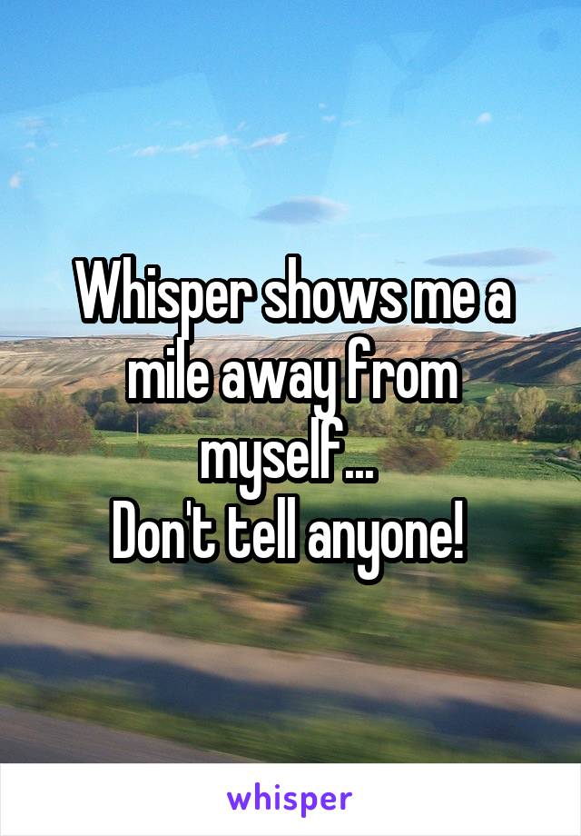 Whisper shows me a mile away from myself... 
Don't tell anyone! 