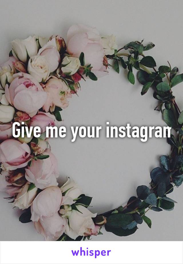  Give me your instagram