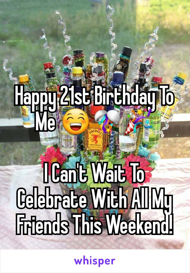 Happy 21st Birthday To Me 😁🎊🎉

I Can't Wait To Celebrate With All My Friends This Weekend!