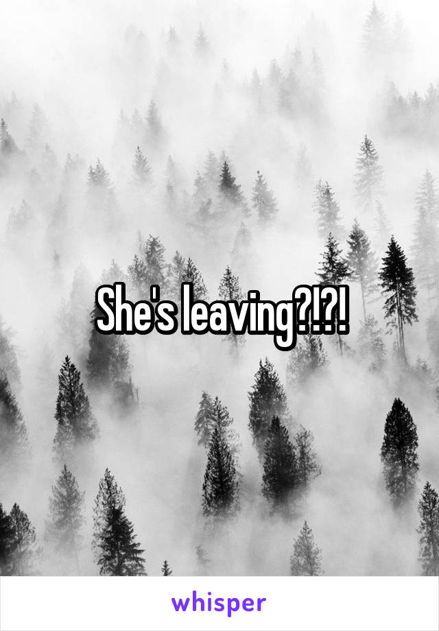 She's leaving?!?!