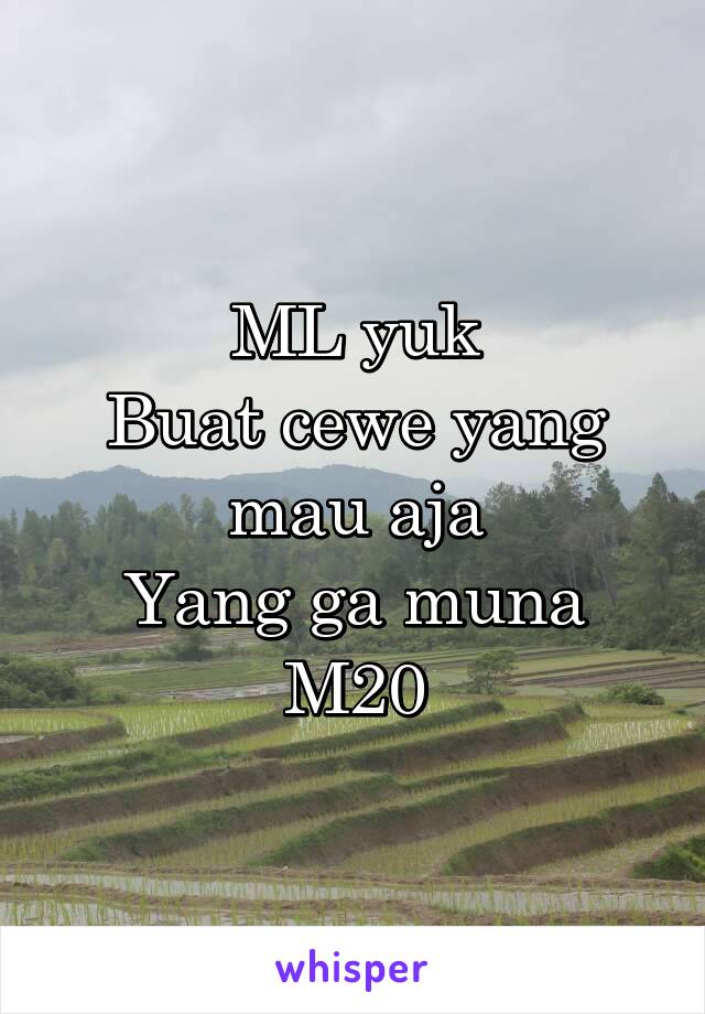 ML yuk
Buat cewe yang mau aja
Yang ga muna
M20