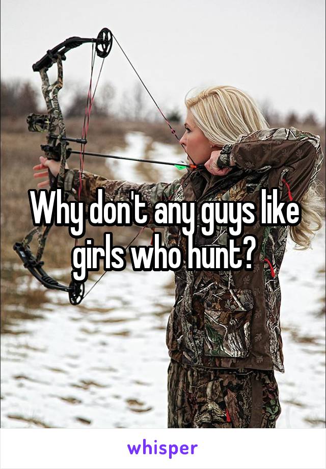 Why don't any guys like girls who hunt?