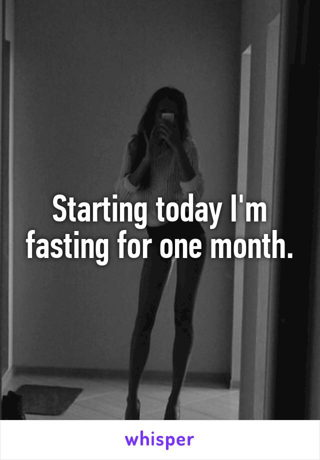 Starting today I'm fasting for one month.