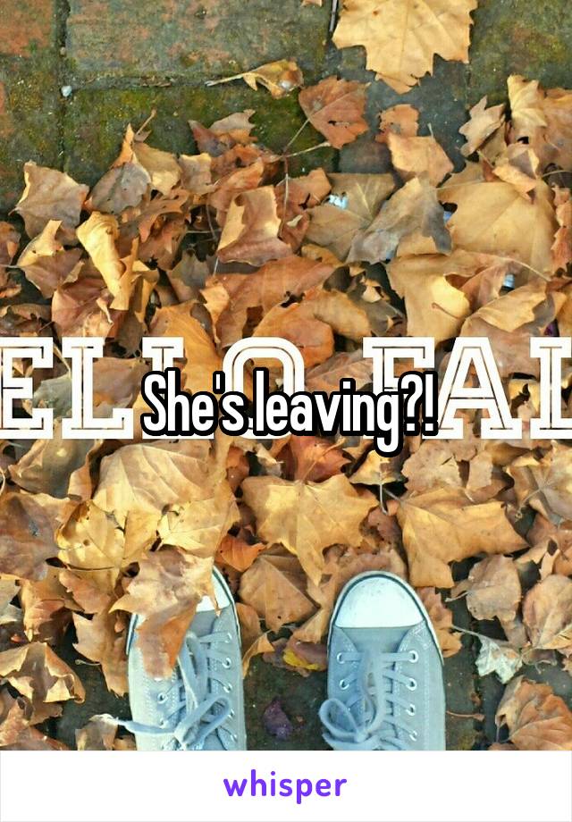 She's leaving?!