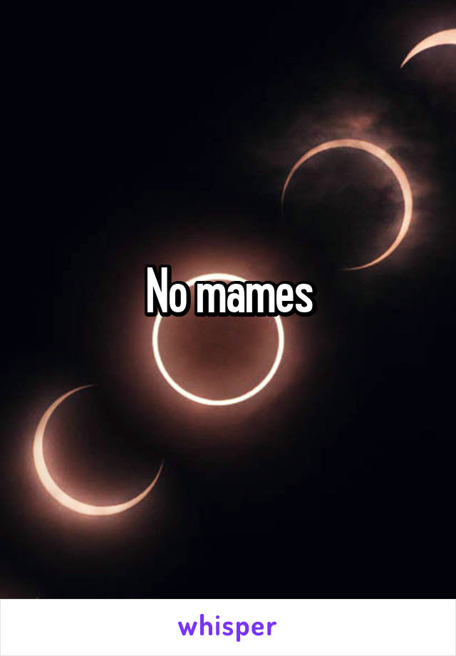 No mames
