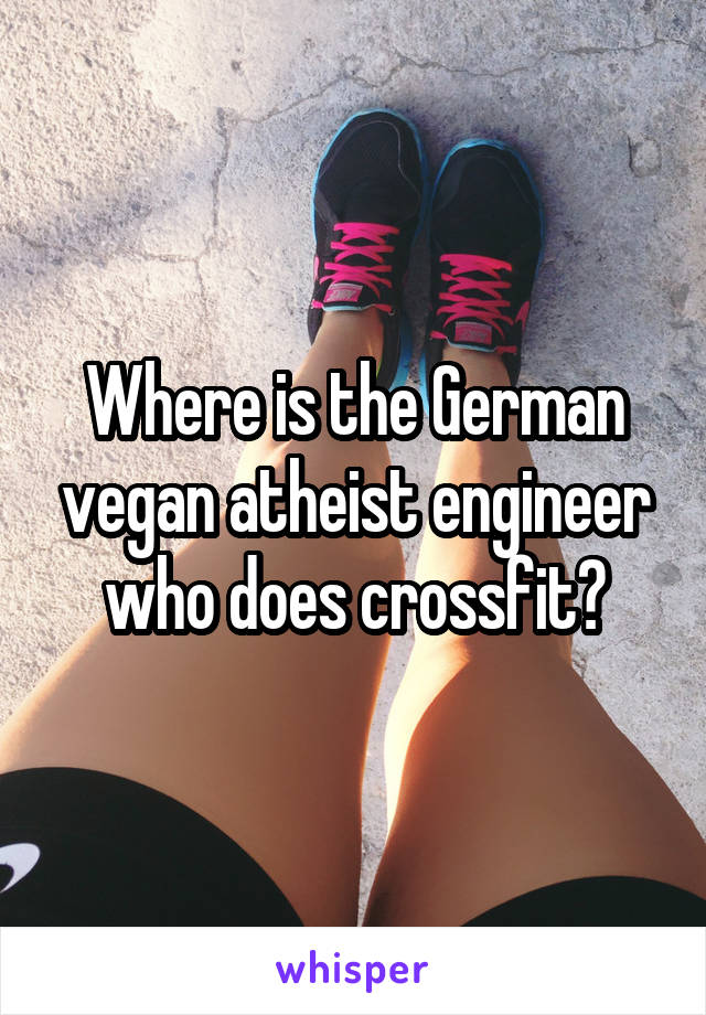 Where is the German vegan atheist engineer who does crossfit?