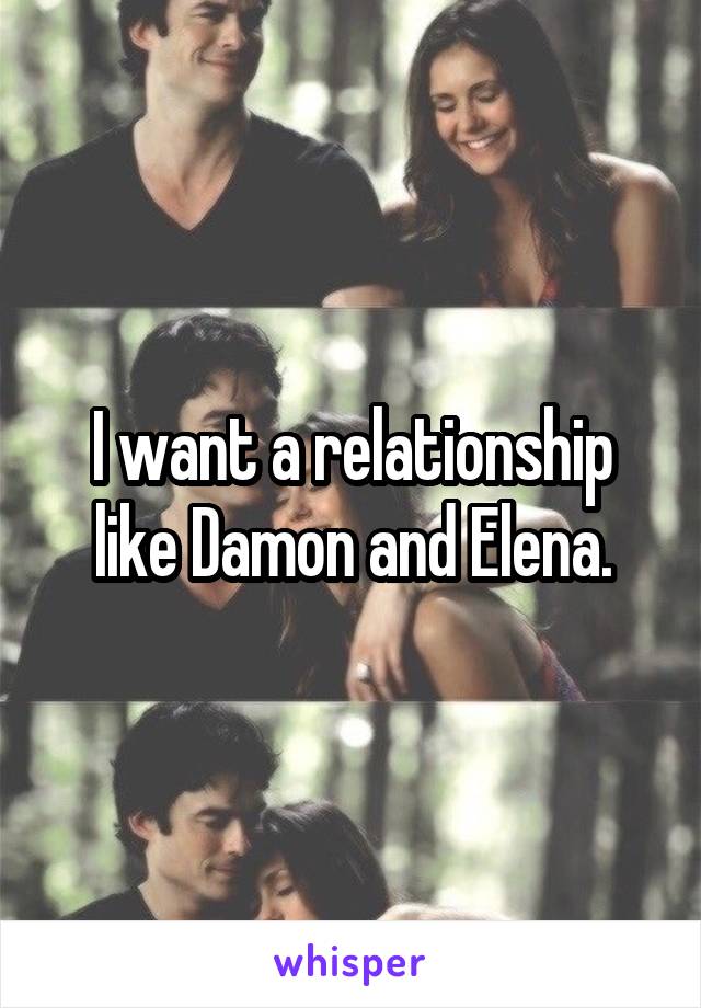 I want a relationship like Damon and Elena.