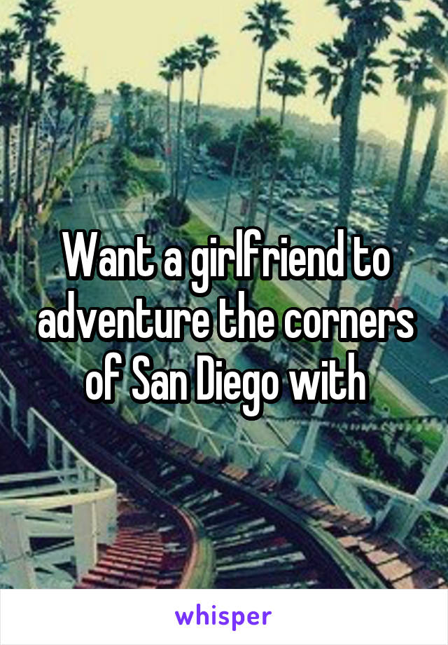 Want a girlfriend to adventure the corners of San Diego with