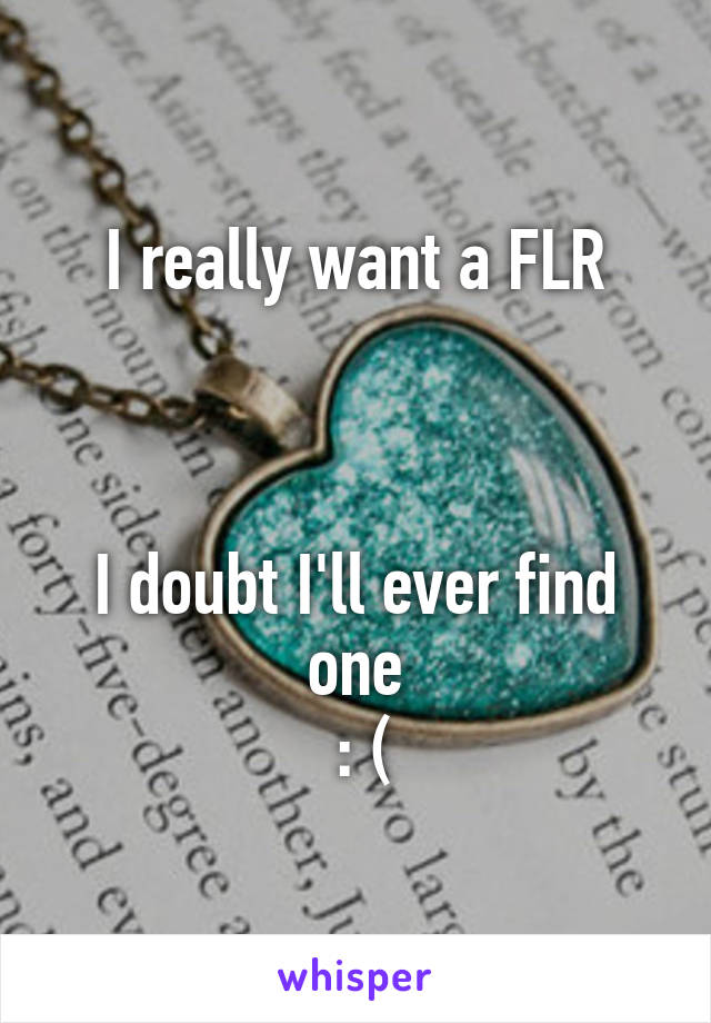 I really want a FLR



I doubt I'll ever find one
 : (